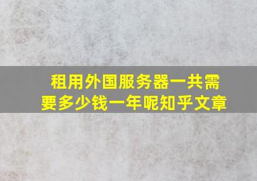 租用外国服务器一共需要多少钱一年呢知乎文章