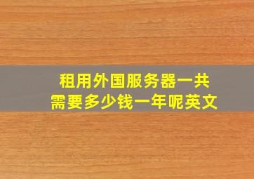 租用外国服务器一共需要多少钱一年呢英文