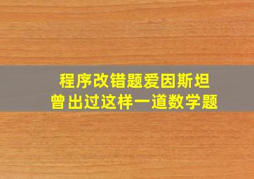 程序改错题爱因斯坦曾出过这样一道数学题