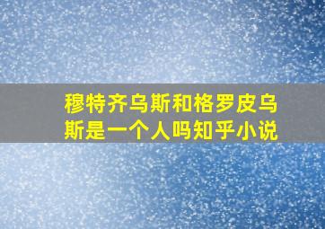 穆特齐乌斯和格罗皮乌斯是一个人吗知乎小说