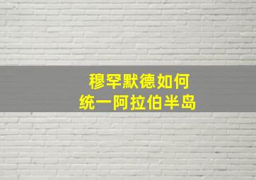 穆罕默德如何统一阿拉伯半岛