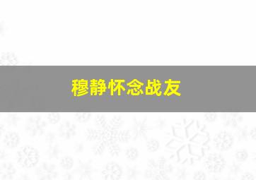 穆静怀念战友