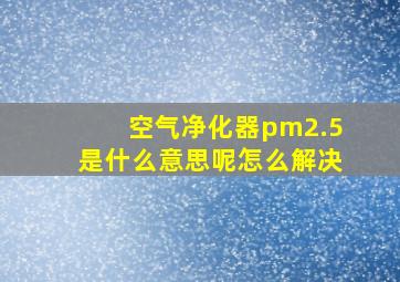 空气净化器pm2.5是什么意思呢怎么解决