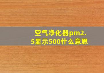 空气净化器pm2.5显示500什么意思