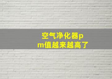 空气净化器pm值越来越高了