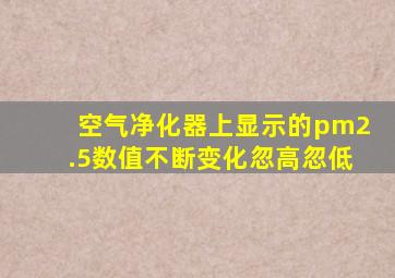 空气净化器上显示的pm2.5数值不断变化忽高忽低