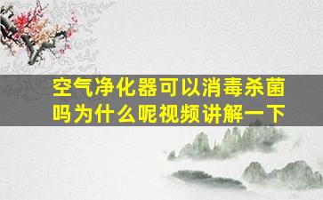 空气净化器可以消毒杀菌吗为什么呢视频讲解一下