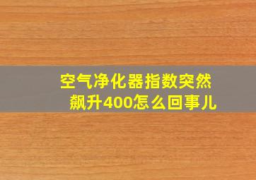 空气净化器指数突然飙升400怎么回事儿