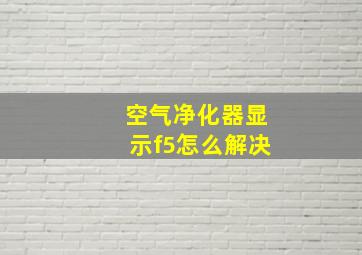 空气净化器显示f5怎么解决