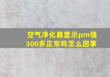 空气净化器显示pm值300多正常吗怎么回事