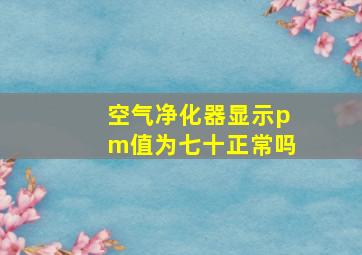 空气净化器显示pm值为七十正常吗