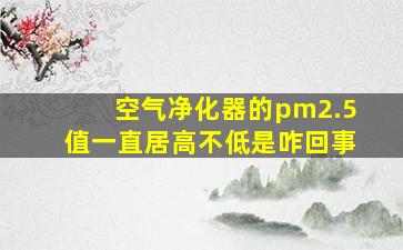 空气净化器的pm2.5值一直居高不低是咋回事