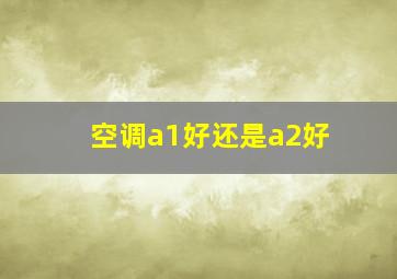 空调a1好还是a2好