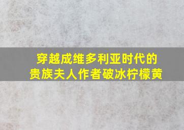 穿越成维多利亚时代的贵族夫人作者破冰柠檬黄