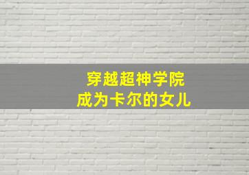 穿越超神学院成为卡尔的女儿