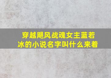 穿越飓风战魂女主蓝若冰的小说名字叫什么来着