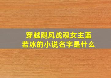 穿越飓风战魂女主蓝若冰的小说名字是什么