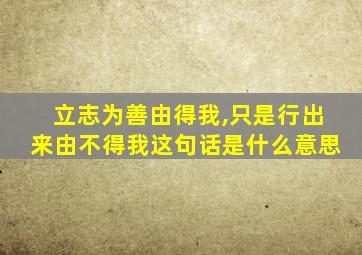 立志为善由得我,只是行出来由不得我这句话是什么意思