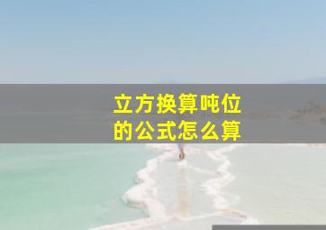 立方换算吨位的公式怎么算