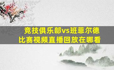 竞技俱乐部vs班菲尔德比赛视频直播回放在哪看