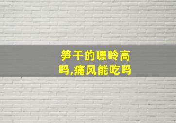 笋干的嘌呤高吗,痛风能吃吗