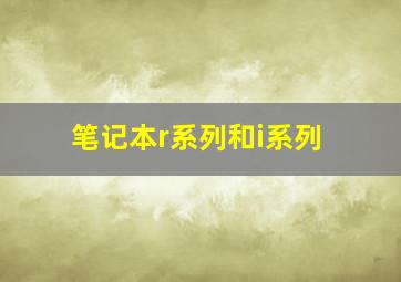 笔记本r系列和i系列