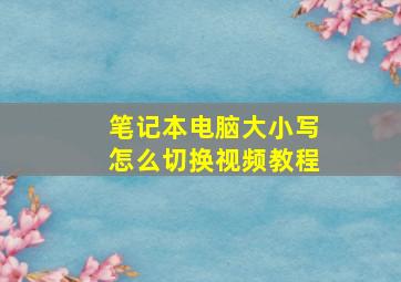 笔记本电脑大小写怎么切换视频教程