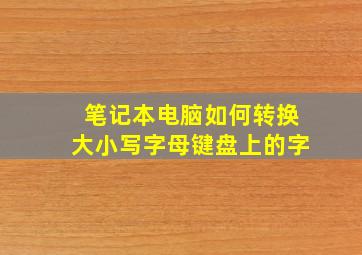 笔记本电脑如何转换大小写字母键盘上的字