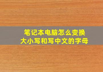 笔记本电脑怎么变换大小写和写中文的字母