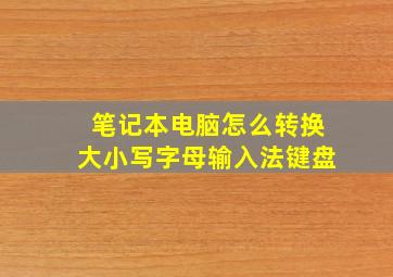 笔记本电脑怎么转换大小写字母输入法键盘