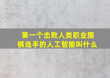 第一个击败人类职业围棋选手的人工智能叫什么