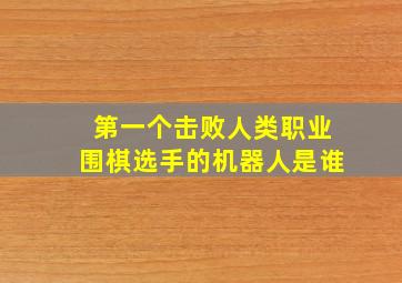 第一个击败人类职业围棋选手的机器人是谁