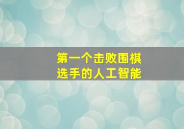 第一个击败围棋选手的人工智能