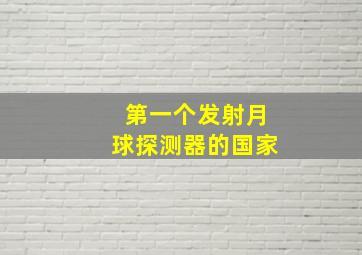 第一个发射月球探测器的国家