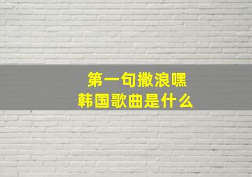 第一句撒浪嘿韩国歌曲是什么