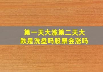 第一天大涨第二天大跌是洗盘吗股票会涨吗