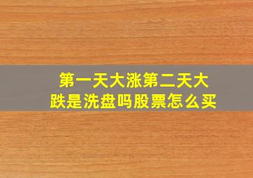 第一天大涨第二天大跌是洗盘吗股票怎么买