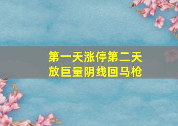 第一天涨停第二天放巨量阴线回马枪