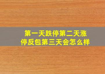 第一天跌停第二天涨停反包第三天会怎么样