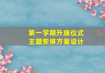 第一学期升旗仪式主题安排方案设计