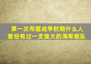 第一次布匿战争时期什么人曾经有过一支强大的海军舰队