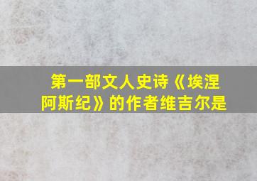 第一部文人史诗《埃涅阿斯纪》的作者维吉尔是