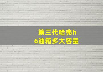 第三代哈弗h6油箱多大容量