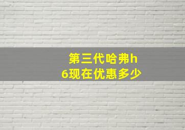 第三代哈弗h6现在优惠多少