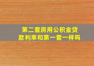 第二套房用公积金贷款利率和第一套一样吗