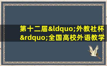 第十二届“外教社杯”全国高校外语教学大赛