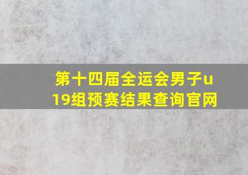 第十四届全运会男子u19组预赛结果查询官网