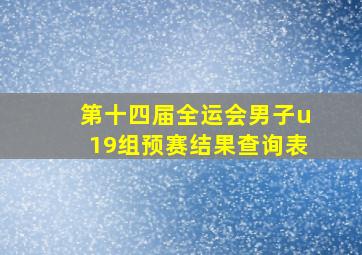 第十四届全运会男子u19组预赛结果查询表