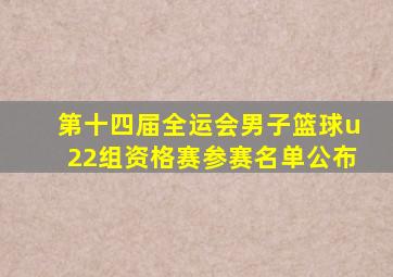 第十四届全运会男子篮球u22组资格赛参赛名单公布