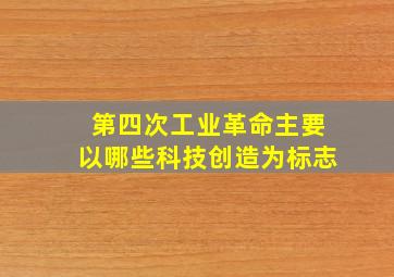 第四次工业革命主要以哪些科技创造为标志